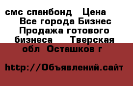 смс спанбонд › Цена ­ 100 - Все города Бизнес » Продажа готового бизнеса   . Тверская обл.,Осташков г.